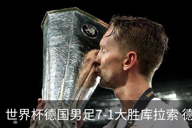 世界杯德国男足7-1大胜库拉索 德国展现夺冠热门实力