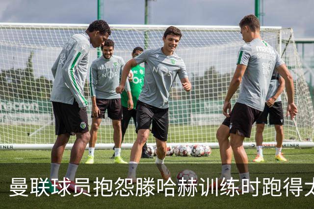 曼联球员抱怨滕哈赫训练时跑得太多